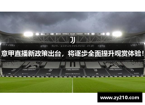意甲直播新政策出台，将逐步全面提升观赏体验！