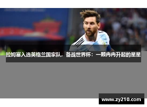 拉姆塞入选英格兰国家队，备战世界杯：一颗冉冉升起的星星