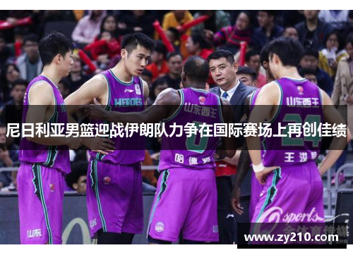 尼日利亚男篮迎战伊朗队力争在国际赛场上再创佳绩