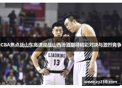 CBA焦点战山东高速迎战山西汾酒期待精彩对决与激烈竞争