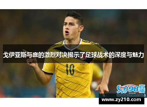 戈伊亚斯与庞的激烈对决揭示了足球战术的深度与魅力
