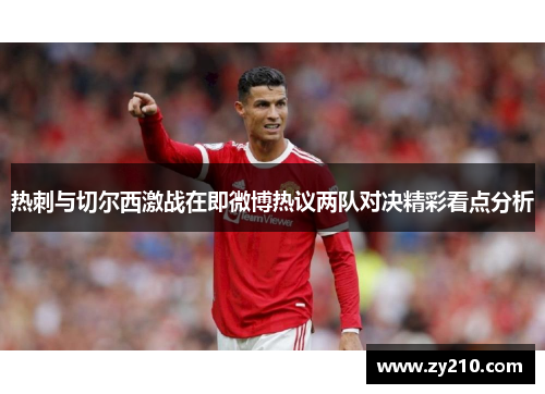 热刺与切尔西激战在即微博热议两队对决精彩看点分析