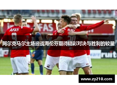 阿尔克马尔主场迎战海伦芬期待精彩对决与胜利的较量