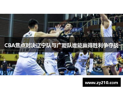 CBA焦点对决辽宁队与广厦队谁能赢得胜利争夺战