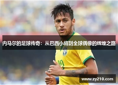 内马尔的足球传奇：从巴西小将到全球偶像的辉煌之路
