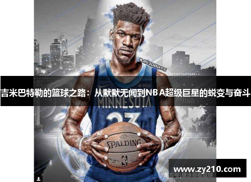 吉米巴特勒的篮球之路：从默默无闻到NBA超级巨星的蜕变与奋斗