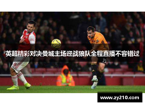 英超精彩对决曼城主场迎战狼队全程直播不容错过
