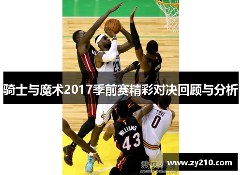 骑士与魔术2017季前赛精彩对决回顾与分析